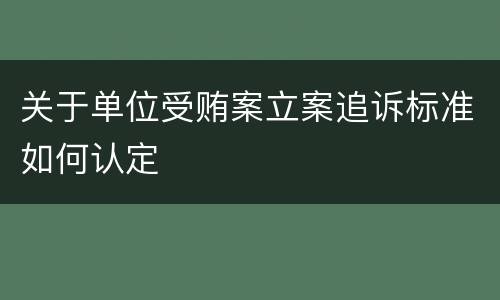 关于单位受贿案立案追诉标准如何认定