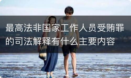 最高法非国家工作人员受贿罪的司法解释有什么主要内容