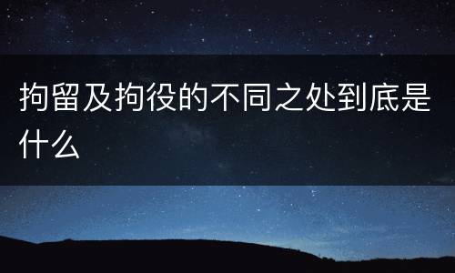 拘留及拘役的不同之处到底是什么