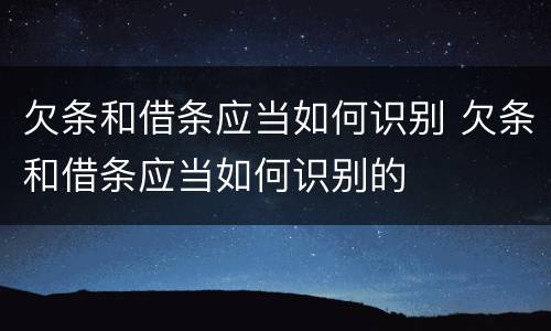 欠条和借条应当如何识别 欠条和借条应当如何识别的