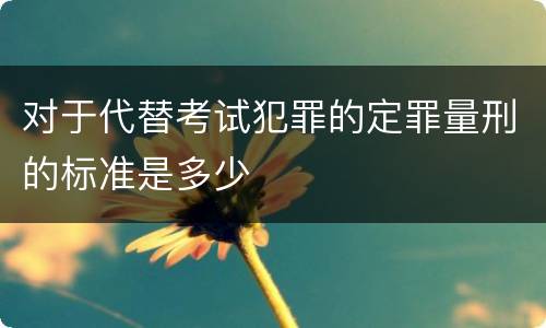 对于代替考试犯罪的定罪量刑的标准是多少