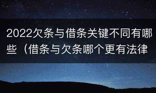 2022欠条与借条关键不同有哪些（借条与欠条哪个更有法律依据）