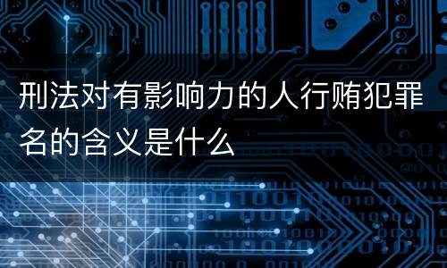 刑法对有影响力的人行贿犯罪名的含义是什么