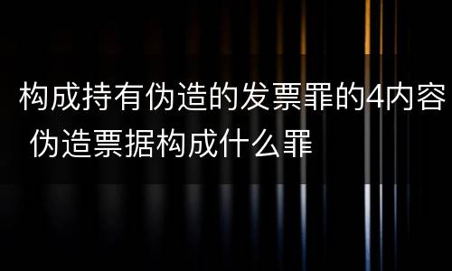 构成持有伪造的发票罪的4内容 伪造票据构成什么罪