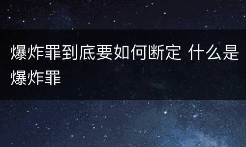 爆炸罪到底要如何断定 什么是爆炸罪