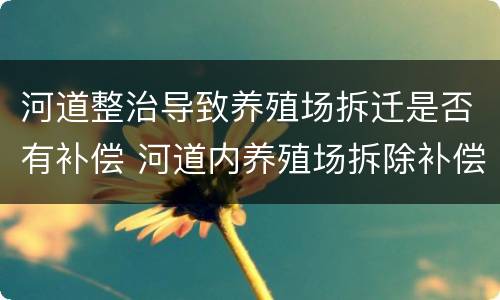 河道整治导致养殖场拆迁是否有补偿 河道内养殖场拆除补偿案例