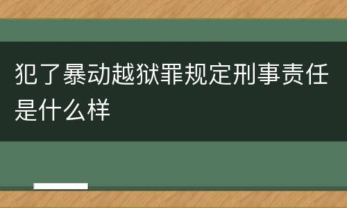 犯了暴动越狱罪规定刑事责任是什么样