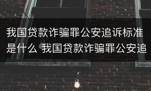 我国贷款诈骗罪公安追诉标准是什么 我国贷款诈骗罪公安追诉标准是什么时候实施
