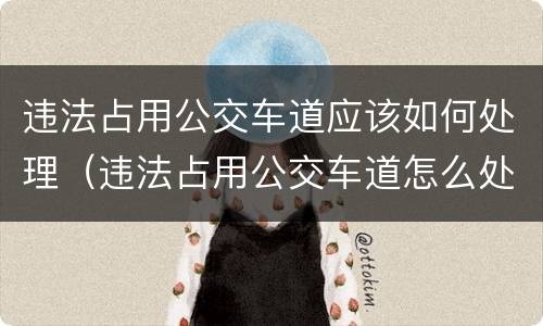 违法占用公交车道应该如何处理（违法占用公交车道怎么处理）