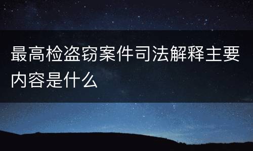 最高检盗窃案件司法解释主要内容是什么