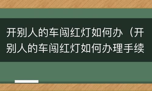 开别人的车闯红灯如何办（开别人的车闯红灯如何办理手续）