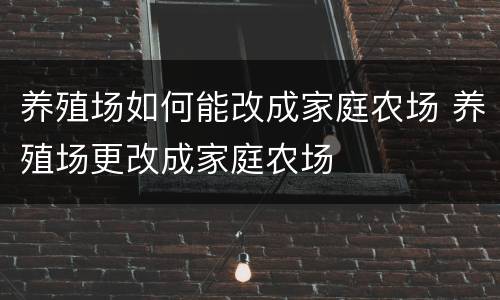 养殖场如何能改成家庭农场 养殖场更改成家庭农场
