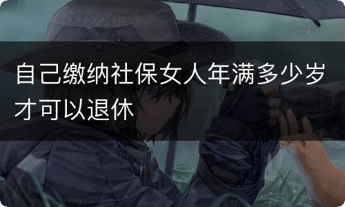 自己缴纳社保女人年满多少岁才可以退休