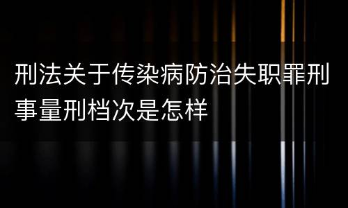 刑法关于传染病防治失职罪刑事量刑档次是怎样