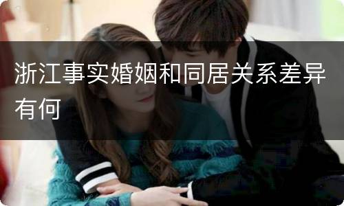 浙江事实婚姻和同居关系差异有何