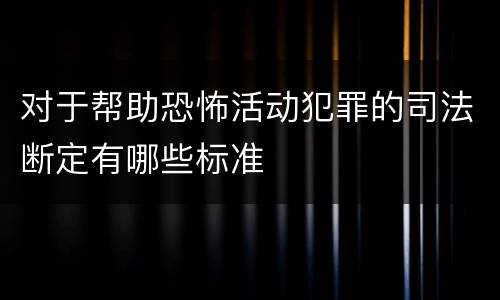 对于帮助恐怖活动犯罪的司法断定有哪些标准