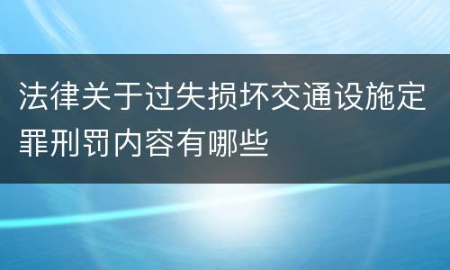 法律关于过失损坏交通设施定罪刑罚内容有哪些
