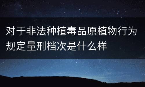 对于非法种植毒品原植物行为规定量刑档次是什么样