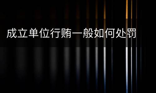 成立单位行贿一般如何处罚