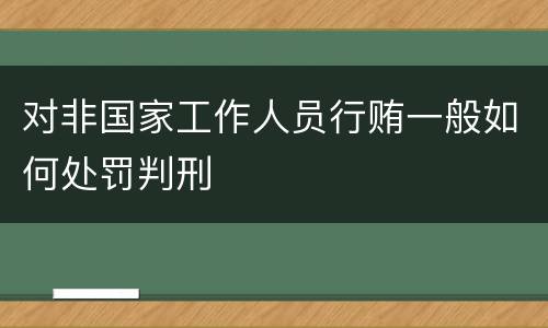 对非国家工作人员行贿一般如何处罚判刑