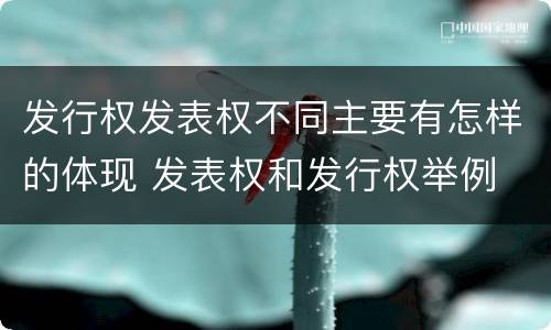 发行权发表权不同主要有怎样的体现 发表权和发行权举例