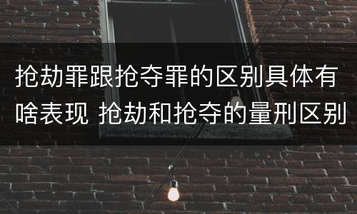 抢劫罪跟抢夺罪的区别具体有啥表现 抢劫和抢夺的量刑区别