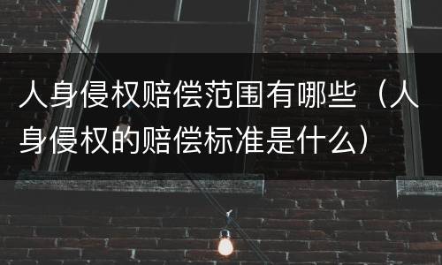 人身侵权赔偿范围有哪些（人身侵权的赔偿标准是什么）
