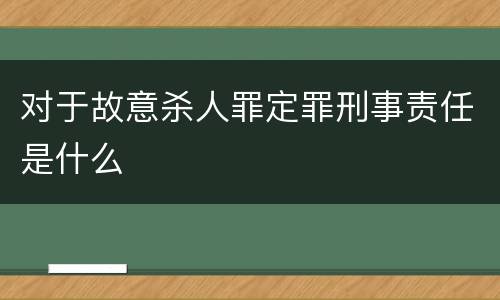 对于故意杀人罪定罪刑事责任是什么