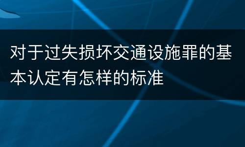 对于过失损坏交通设施罪的基本认定有怎样的标准