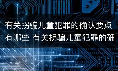 有关拐骗儿童犯罪的确认要点有哪些 有关拐骗儿童犯罪的确认要点有哪些内容