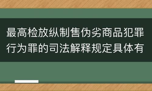 最高检放纵制售伪劣商品犯罪行为罪的司法解释规定具体有哪些
