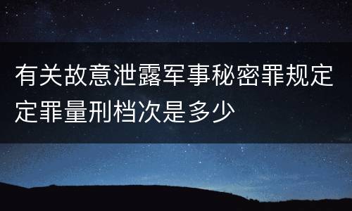 有关故意泄露军事秘密罪规定定罪量刑档次是多少