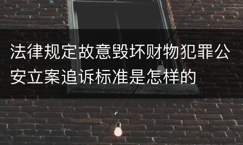 法律规定故意毁坏财物犯罪公安立案追诉标准是怎样的