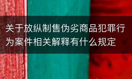 关于放纵制售伪劣商品犯罪行为案件相关解释有什么规定