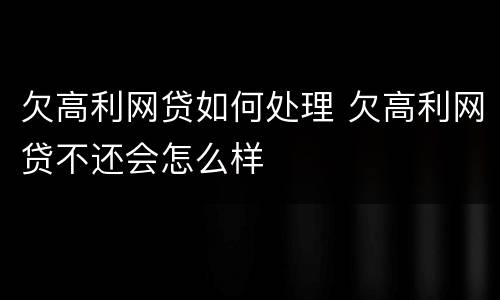 欠高利网贷如何处理 欠高利网贷不还会怎么样