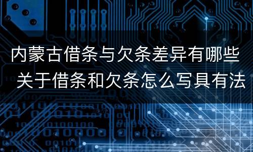 内蒙古借条与欠条差异有哪些 关于借条和欠条怎么写具有法律效应