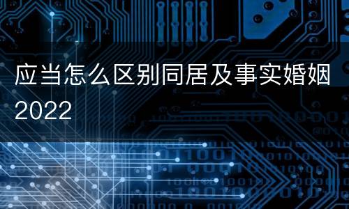 应当怎么区别同居及事实婚姻2022