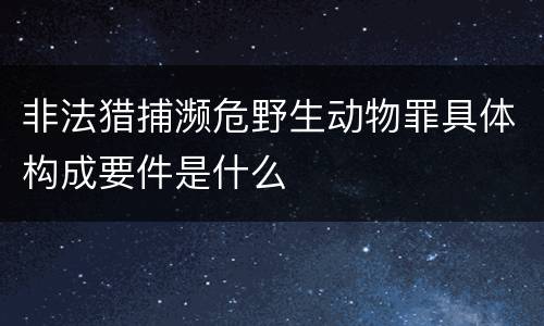 非法猎捕濒危野生动物罪具体构成要件是什么