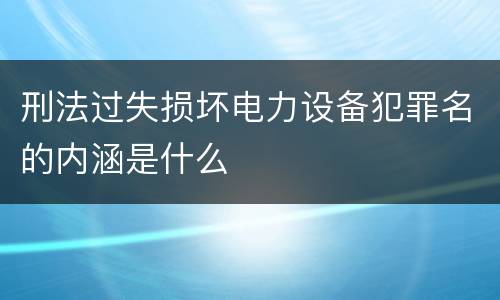 刑法过失损坏电力设备犯罪名的内涵是什么