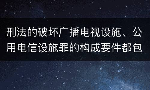 刑法的破坏广播电视设施、公用电信设施罪的构成要件都包括哪些