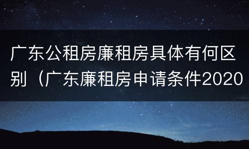 广东公租房廉租房具体有何区别（广东廉租房申请条件2020）