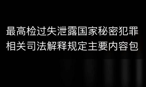 最高检过失泄露国家秘密犯罪相关司法解释规定主要内容包括什么