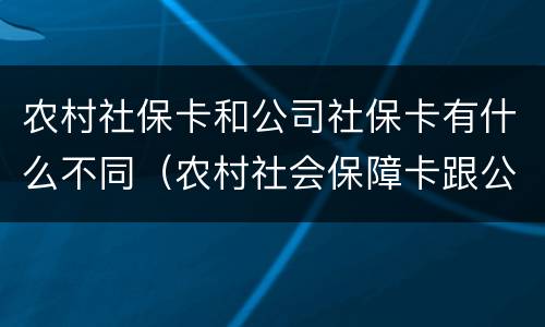 农村社保卡和公司社保卡有什么不同（农村社会保障卡跟公司的是一体的吗）