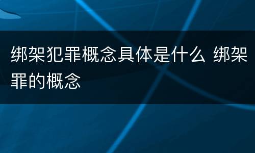 绑架犯罪概念具体是什么 绑架罪的概念