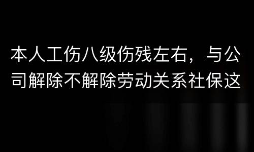 本人工伤八级伤残左右，与公司解除不解除劳动关系社保这一块的赔偿标准是一样吗