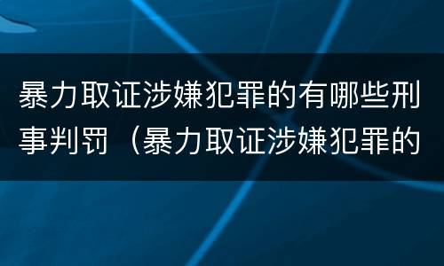 暴力取证涉嫌犯罪的有哪些刑事判罚（暴力取证涉嫌犯罪的有哪些刑事判罚标准）