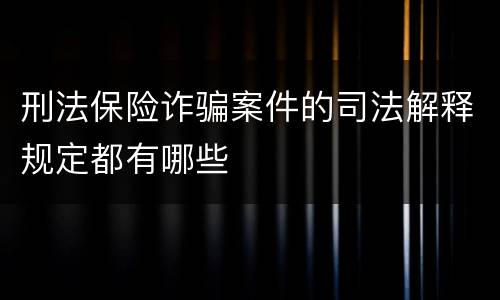 刑法保险诈骗案件的司法解释规定都有哪些