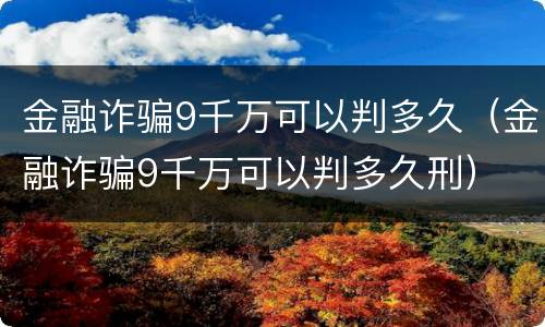 金融诈骗9千万可以判多久（金融诈骗9千万可以判多久刑）