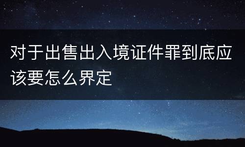 对于出售出入境证件罪到底应该要怎么界定