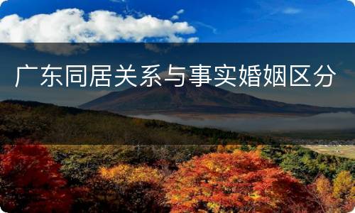 广东同居关系与事实婚姻区分